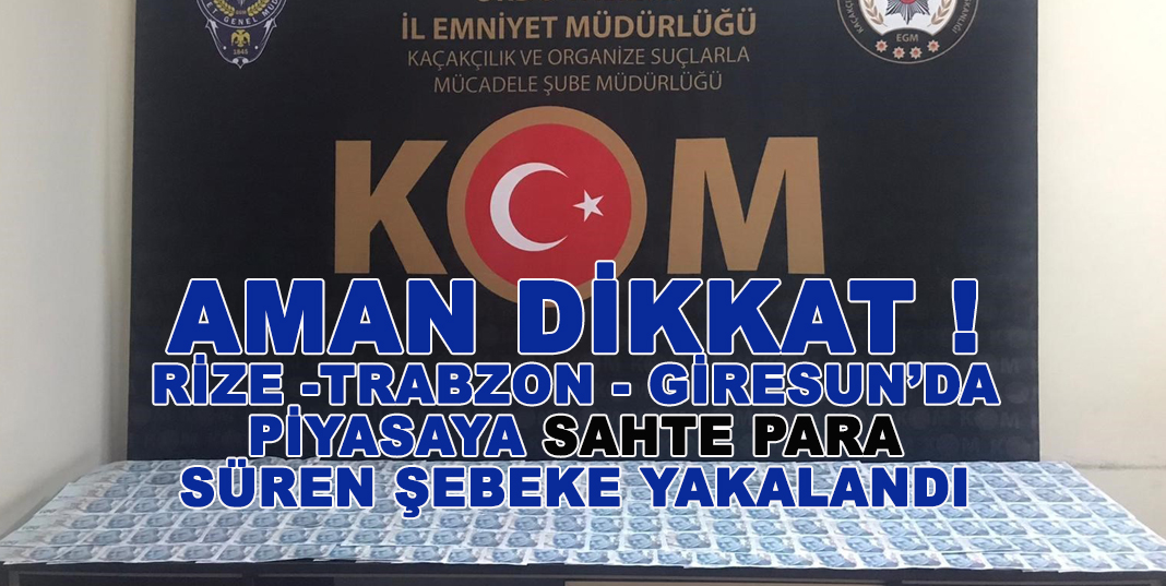 RİZE VE BİRÇOK İLDE SAHTE PARA SÜREN KİŞİLER YAKALANDI