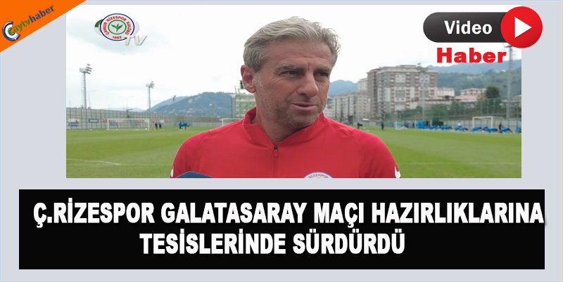 Ç.RİZESPOR GALATASARAY MAÇI HAZIRLIKLARINA TESİSLERİNDE SÜRDÜRDÜ